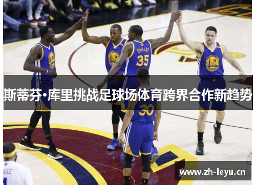 斯蒂芬·库里挑战足球场体育跨界合作新趋势