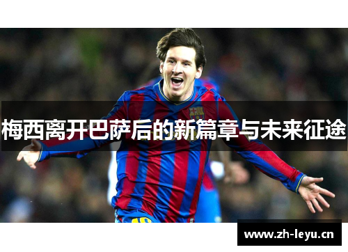 梅西离开巴萨后的新篇章与未来征途