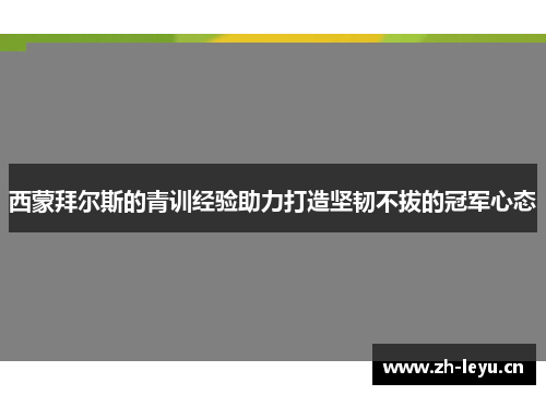 西蒙拜尔斯的青训经验助力打造坚韧不拔的冠军心态