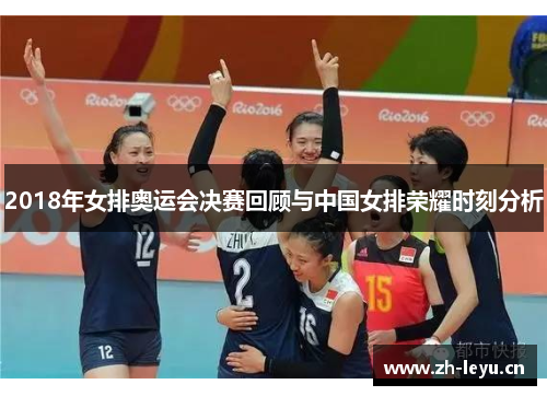 2018年女排奥运会决赛回顾与中国女排荣耀时刻分析